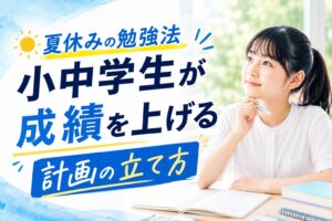 夏休みの勉強法｜小中学生が成績を上げる計画の立て方