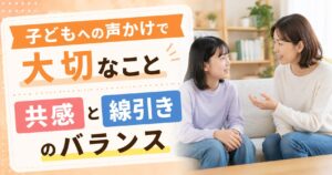 子どもへの声かけで大切なこと｜共感と線引きのバランス