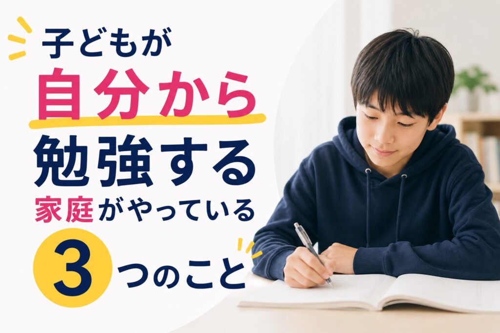 子どもが自分から勉強する家庭がやっている3つのこと