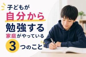 子どもが自分から勉強する家庭がやっている3つのこと